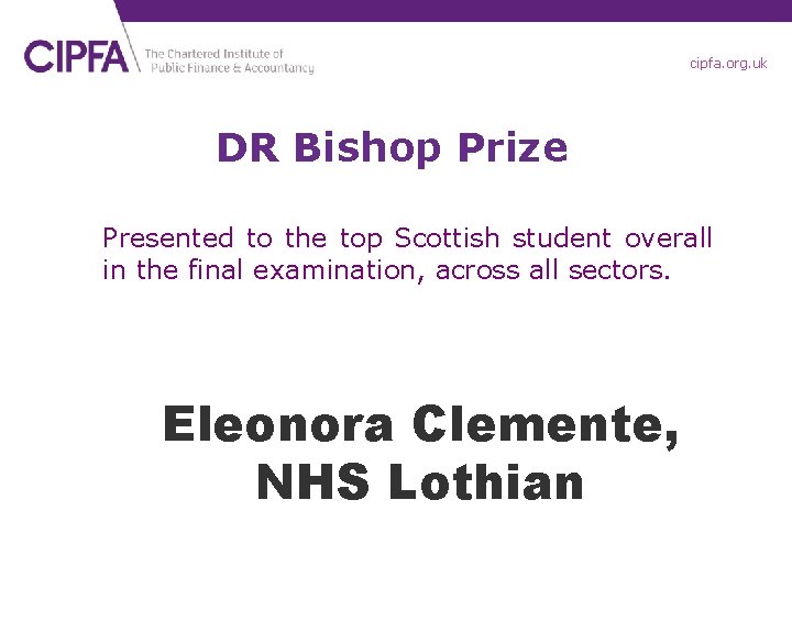 cipfa. org. uk DR Bishop Prize Presented to the top Scottish student overall in