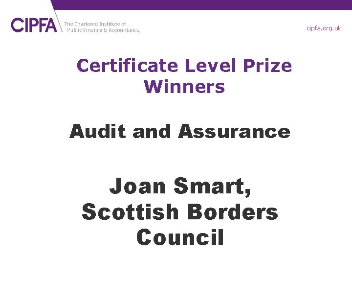 cipfa. org. uk Certificate Level Prize Winners Audit and Assurance Joan Smart, Scottish Borders