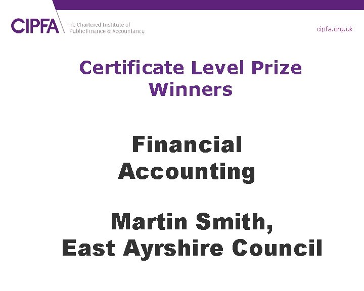 cipfa. org. uk Certificate Level Prize Winners Financial Accounting Martin Smith, East Ayrshire Council