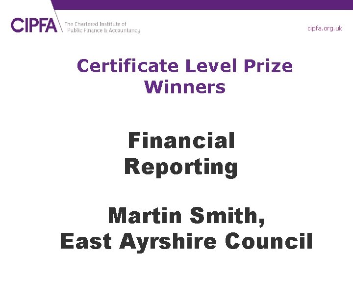 cipfa. org. uk Certificate Level Prize Winners Financial Reporting Martin Smith, East Ayrshire Council