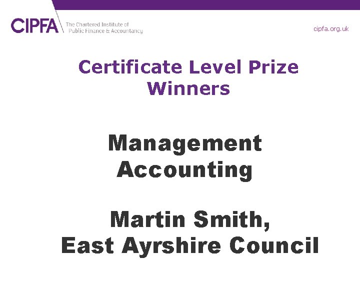 cipfa. org. uk Certificate Level Prize Winners Management Accounting Martin Smith, East Ayrshire Council