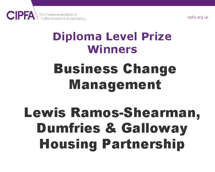 cipfa. org. uk Diploma Level Prize Winners Business Change Management Lewis Ramos-Shearman, Dumfries &
