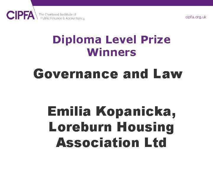 cipfa. org. uk Diploma Level Prize Winners Governance and Law Emilia Kopanicka, Loreburn Housing