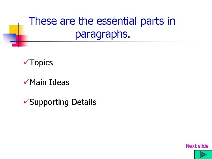 These are the essential parts in paragraphs. üTopics üMain Ideas üSupporting Details Next slide These are the essential parts in paragraphs. üTopics üMain Ideas üSupporting Details Next slide