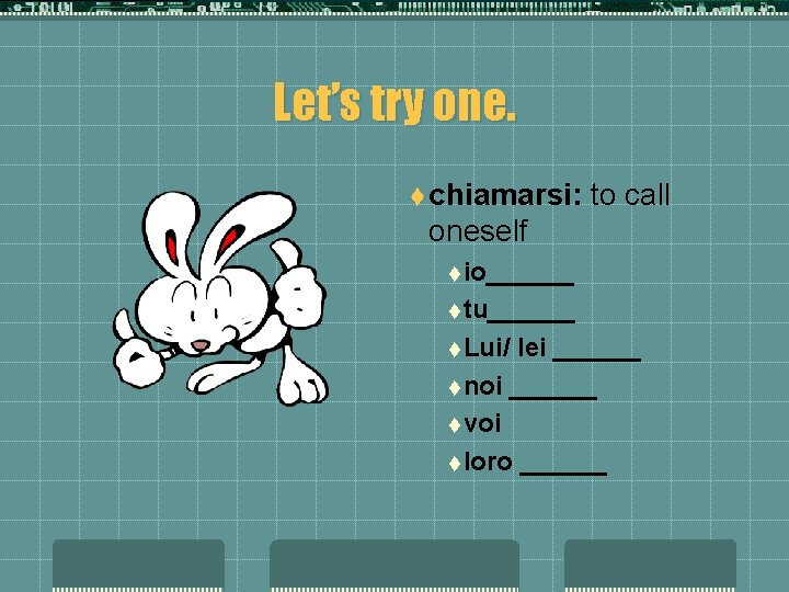 Let’s try one. t chiamarsi: to call oneself t io______ t tu______ t Lui/