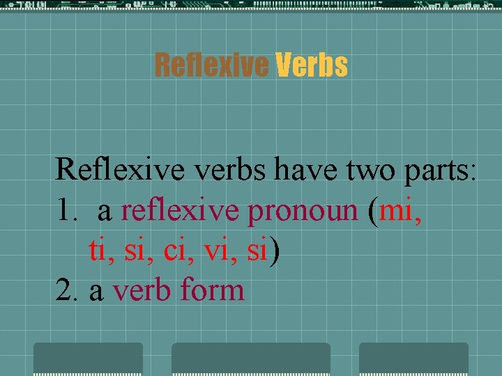 Reflexive Verbs Reflexive verbs have two parts: 1. a reflexive pronoun (mi, ti, si,