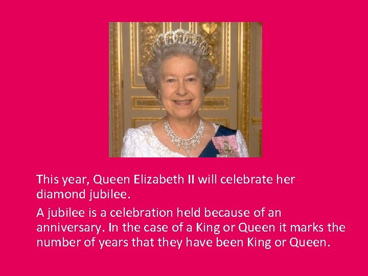 This year, Queen Elizabeth II will celebrate her diamond jubilee. A jubilee is a