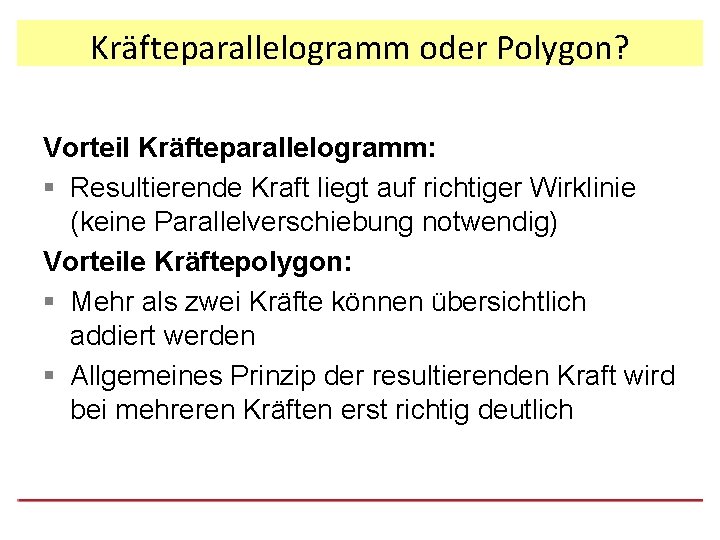 Kräfteparallelogramm oder Polygon? Vorteil Kräfteparallelogramm: § Resultierende Kraft liegt auf richtiger Wirklinie (keine Parallelverschiebung