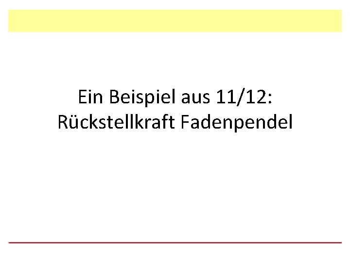 Ein Beispiel aus 11/12: Rückstellkraft Fadenpendel 