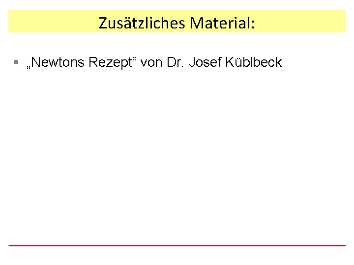 Zusätzliches Material: § „Newtons Rezept“ von Dr. Josef Küblbeck 