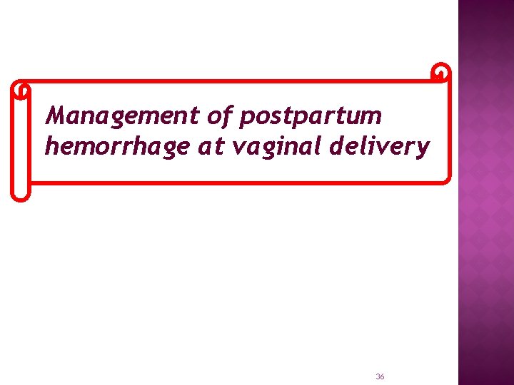 Management of postpartum hemorrhage at vaginal delivery 36 