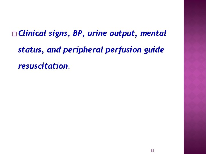 � Clinical signs, BP, urine output, mental status, and peripheral perfusion guide resuscitation. 53