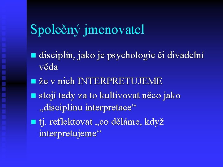 Společný jmenovatel disciplín, jako je psychologie či divadelní věda n že v nich INTERPRETUJEME