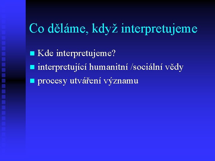 Co děláme, když interpretujeme Kde interpretujeme? n interpretující humanitní /sociální vědy n procesy utváření