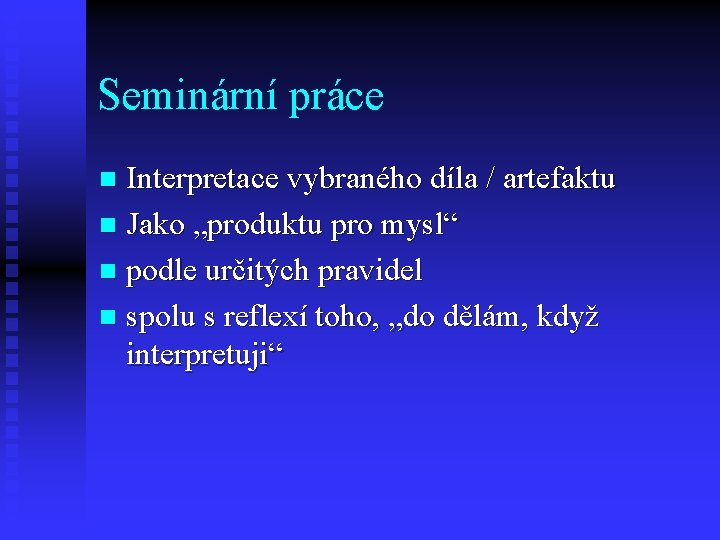 Seminární práce Interpretace vybraného díla / artefaktu n Jako „produktu pro mysl“ n podle