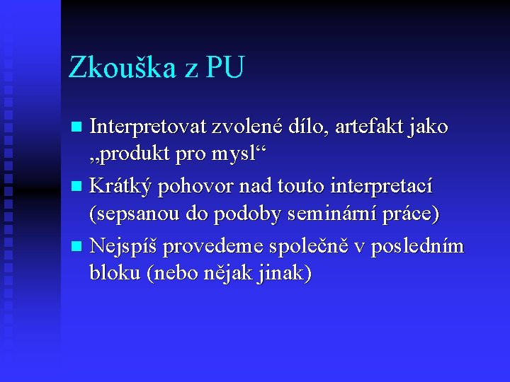 Zkouška z PU Interpretovat zvolené dílo, artefakt jako „produkt pro mysl“ n Krátký pohovor
