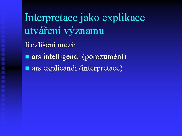 Interpretace jako explikace utváření významu Rozlišení mezi: n ars intelligendi (porozumění) n ars explicandi