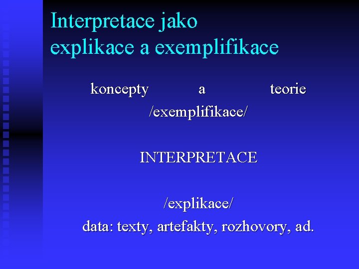 Interpretace jako explikace a exemplifikace koncepty a /exemplifikace/ teorie INTERPRETACE /explikace/ data: texty, artefakty,