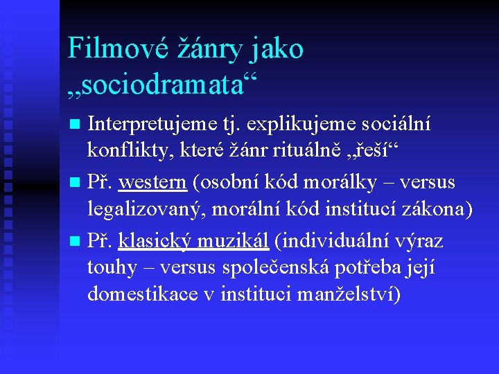 Filmové žánry jako „sociodramata“ Interpretujeme tj. explikujeme sociální konflikty, které žánr rituálně „řeší“ n