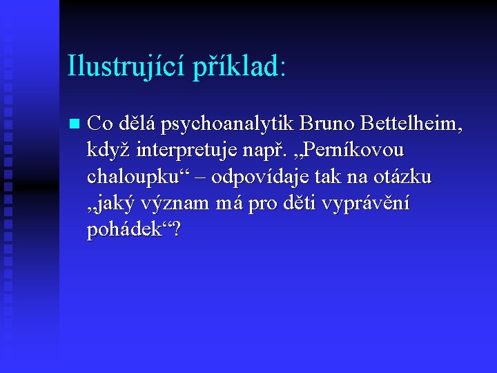 Ilustrující příklad: n Co dělá psychoanalytik Bruno Bettelheim, když interpretuje např. „Perníkovou chaloupku“ –