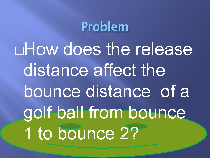 Problem �How does the release distance affect the bounce distance of a golf ball