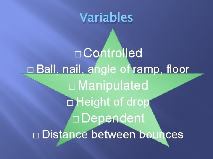 Variables � Controlled � Ball, nail, angle of ramp, floor � Manipulated � Height