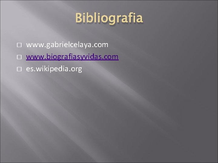 Bibliografia � � � www. gabrielcelaya. com www. biografiasyvidas. com es. wikipedia. org 