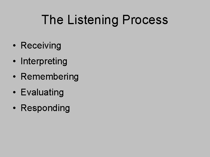 The Listening Process • Receiving • Interpreting • Remembering • Evaluating • Responding 