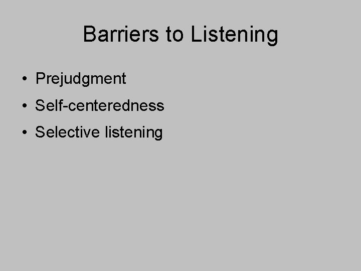 Barriers to Listening • Prejudgment • Self-centeredness • Selective listening 