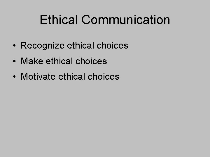 Ethical Communication • Recognize ethical choices • Make ethical choices • Motivate ethical choices