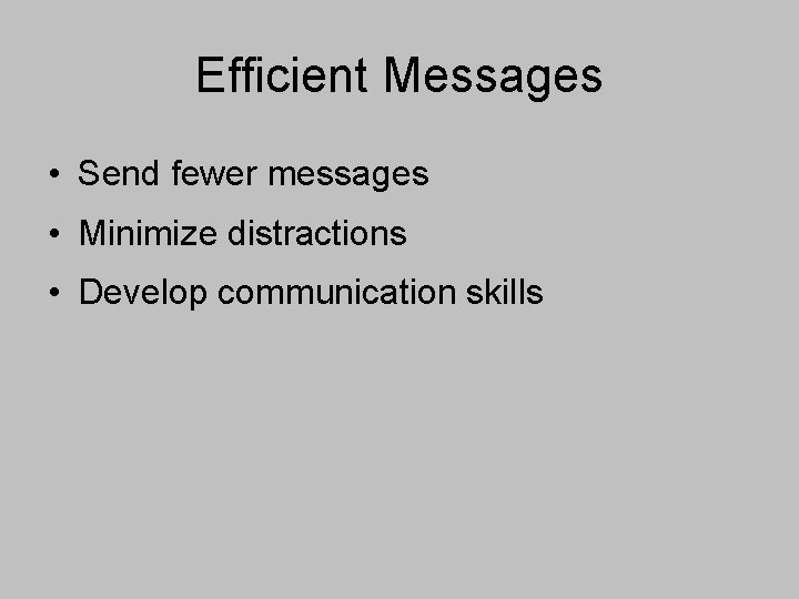 Efficient Messages • Send fewer messages • Minimize distractions • Develop communication skills 