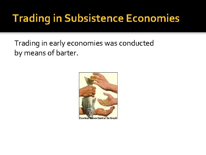 Trading in Subsistence Economies Trading in early economies was conducted by means of barter. Trading in Subsistence Economies Trading in early economies was conducted by means of barter.