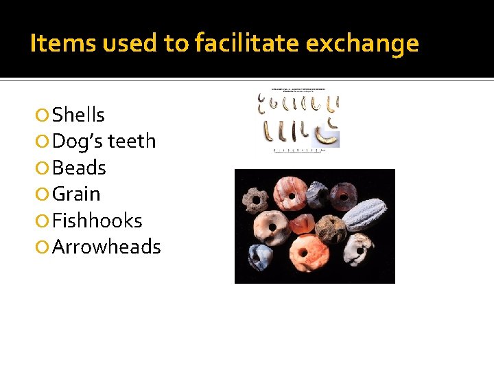 Items used to facilitate exchange Shells Dog’s teeth Beads Grain Fishhooks Arrowheads 