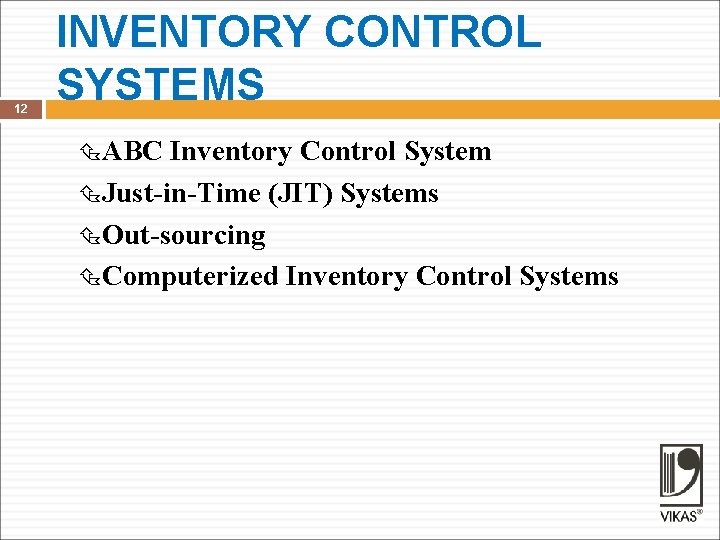 12 INVENTORY CONTROL SYSTEMS ABC Inventory Control System Just-in-Time (JIT) Systems Out-sourcing Computerized Inventory