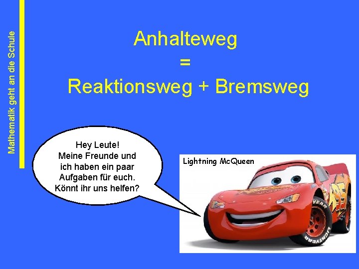 Mathematik geht an die Schule Anhalteweg = Reaktionsweg + Bremsweg Hey Leute! Meine Freunde