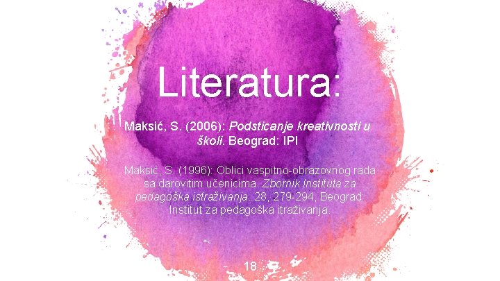 Literatura: Maksić, S. (2006): Podsticanje kreativnosti u školi. Beograd: IPI Maksić, S. (1996): Oblici