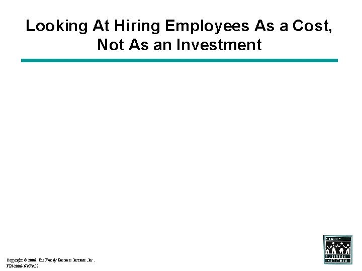 Looking At Hiring Employees As a Cost, Not As an Investment Copyright 2006, The