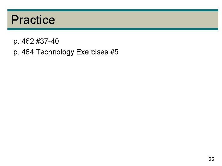 Practice p. 462 #37 -40 p. 464 Technology Exercises #5 22 