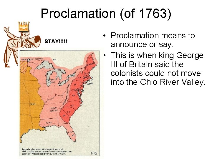 Proclamation (of 1763) STAY!!!!! • Proclamation means to announce or say. • This is