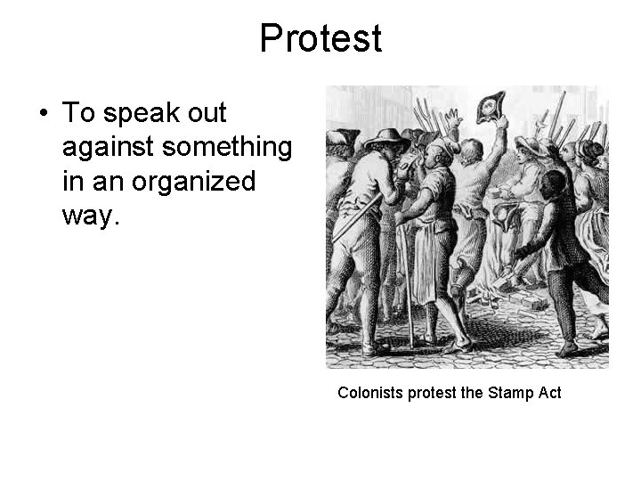 Protest • To speak out against something in an organized way. Colonists protest the