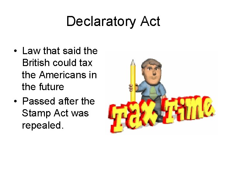 Declaratory Act • Law that said the British could tax the Americans in the