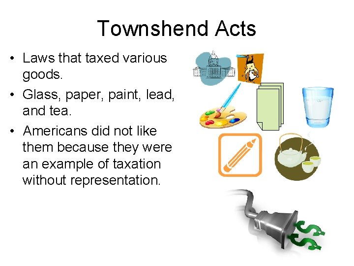Townshend Acts • Laws that taxed various goods. • Glass, paper, paint, lead, and