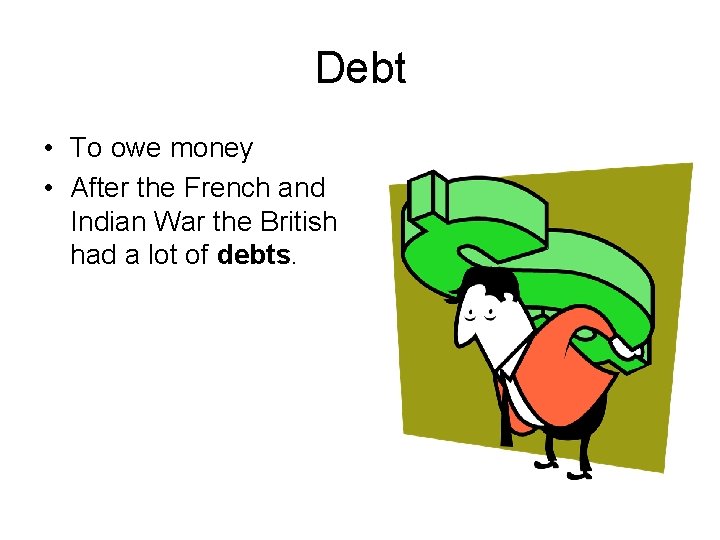 Debt • To owe money • After the French and Indian War the British