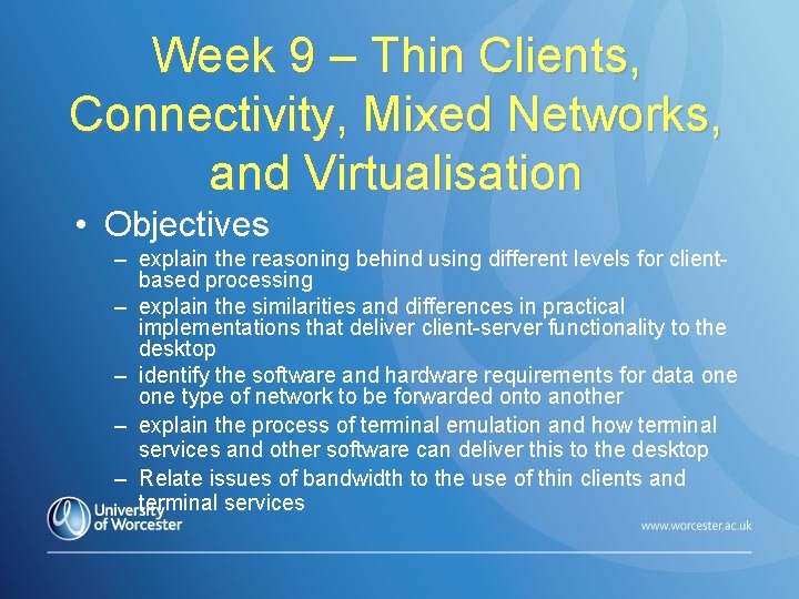 Week 9 – Thin Clients, Connectivity, Mixed Networks, and Virtualisation • Objectives – explain