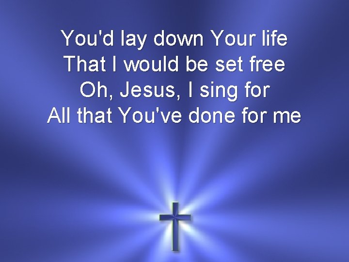 You'd lay down Your life That I would be set free Oh, Jesus, I