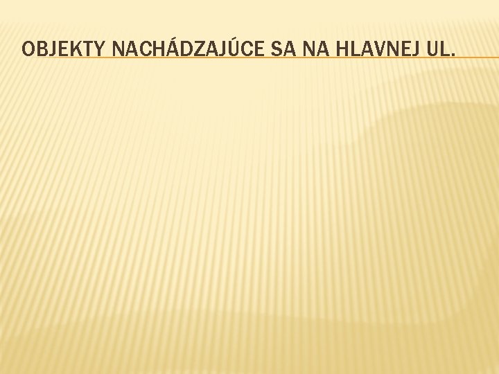 OBJEKTY NACHÁDZAJÚCE SA NA HLAVNEJ UL. 