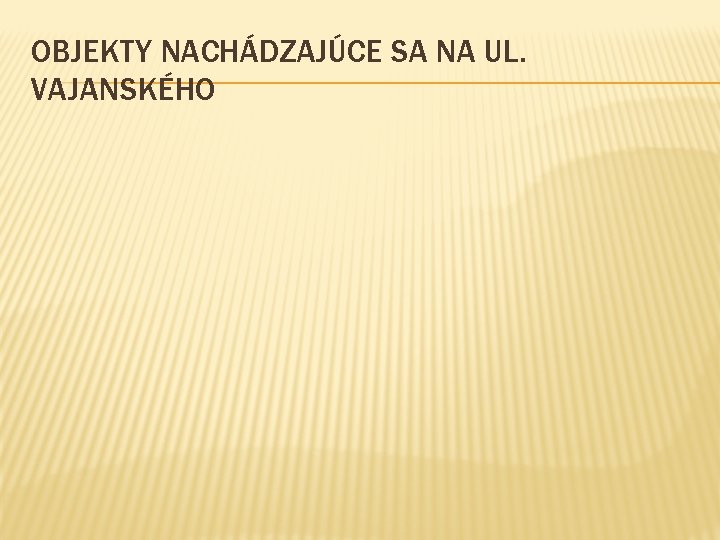 OBJEKTY NACHÁDZAJÚCE SA NA UL. VAJANSKÉHO 