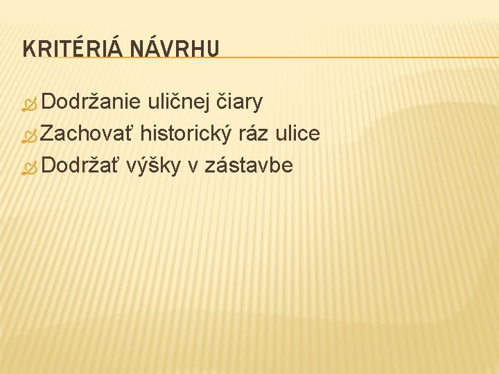 KRITÉRIÁ NÁVRHU Dodržanie uličnej čiary Zachovať historický ráz ulice Dodržať výšky v zástavbe 