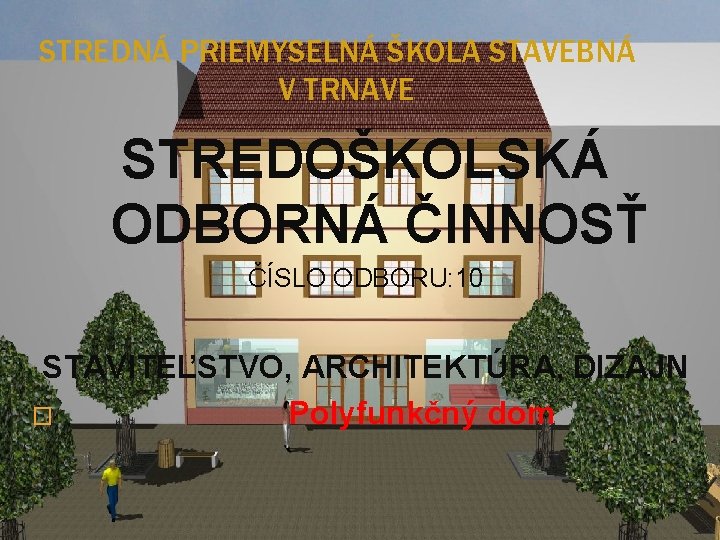 STREDNÁ PRIEMYSELNÁ ŠKOLA STAVEBNÁ V TRNAVE STREDOŠKOLSKÁ ODBORNÁ ČINNOSŤ ČÍSLO ODBORU: 10 STAVITEĽSTVO, ARCHITEKTÚRA,