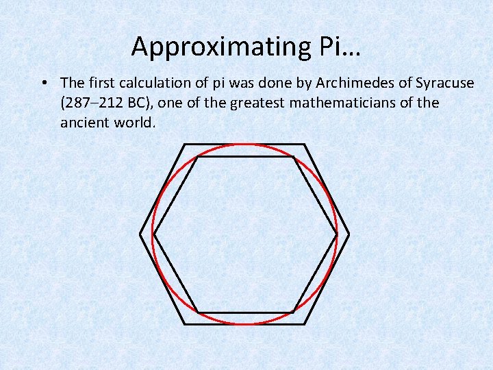 Approximating Pi… • The first calculation of pi was done by Archimedes of Syracuse